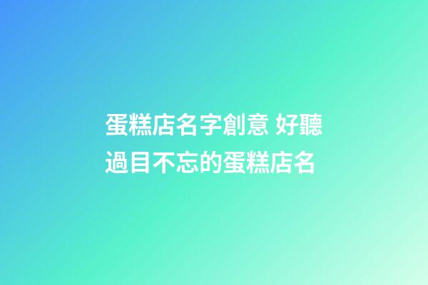蛋糕店名字創意 好聽過目不忘的蛋糕店名